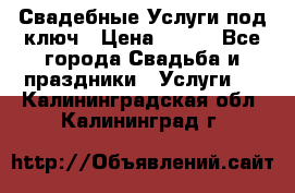 Свадебные Услуги под ключ › Цена ­ 500 - Все города Свадьба и праздники » Услуги   . Калининградская обл.,Калининград г.